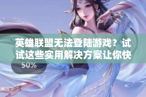 英雄联盟无法登陆游戏？试试这些实用解决方案让你快速回归战场