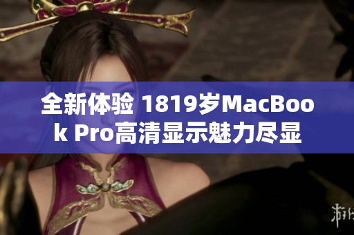 全新体验 1819岁MacBook Pro高清显示魅力尽显