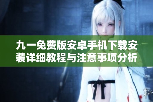 九一免费版安卓手机下载安装详细教程与注意事项分析