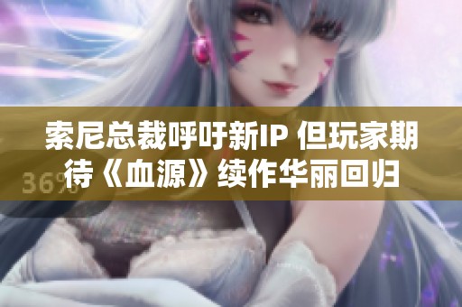 索尼总裁呼吁新IP 但玩家期待《血源》续作华丽回归