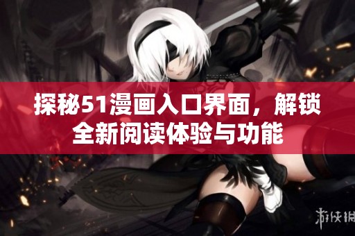 探秘51漫画入口界面，解锁全新阅读体验与功能