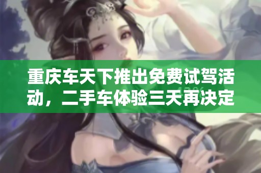 重庆车天下推出免费试驾活动，二手车体验三天再决定购买！
