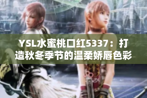 YSL水蜜桃口红5337：打造秋冬季节的温柔娇唇色彩