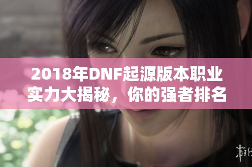 2018年DNF起源版本职业实力大揭秘，你的强者排名是哪一个