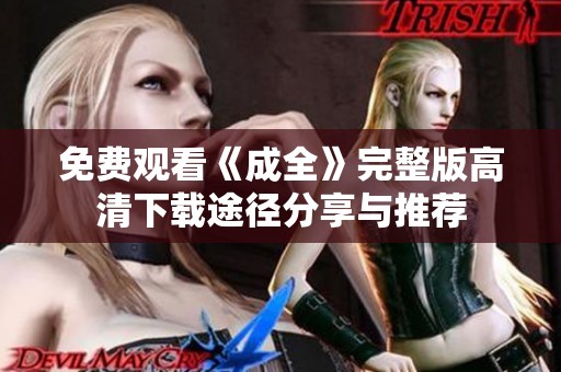 免费观看《成全》完整版高清下载途径分享与推荐
