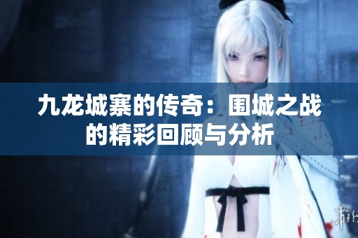 九龙城寨的传奇：围城之战的精彩回顾与分析