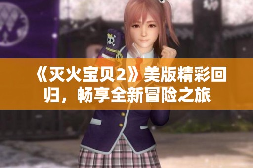 《灭火宝贝2》美版精彩回归，畅享全新冒险之旅