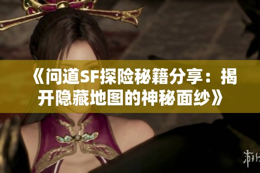 《问道SF探险秘籍分享：揭开隐藏地图的神秘面纱》