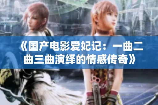 《国产电影爱妃记：一曲二曲三曲演绎的情感传奇》
