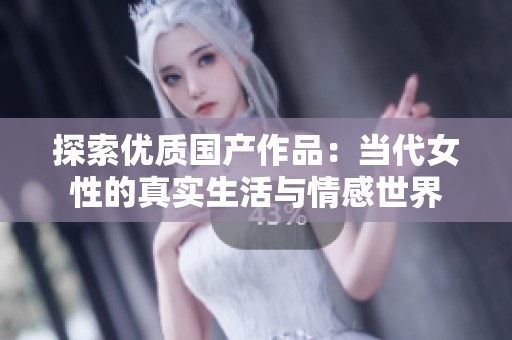探索优质国产作品：当代女性的真实生活与情感世界
