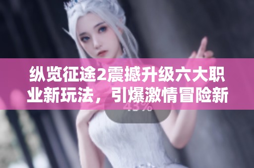 纵览征途2震撼升级六大职业新玩法，引爆激情冒险新体验