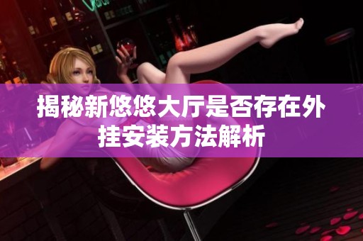 揭秘新悠悠大厅是否存在外挂安装方法解析
