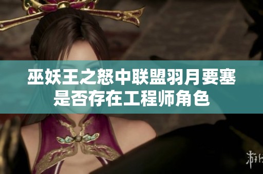 巫妖王之怒中联盟羽月要塞是否存在工程师角色