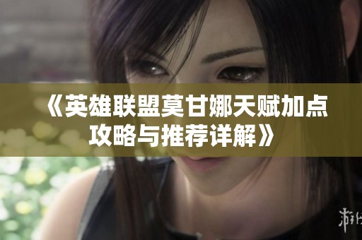 《英雄联盟莫甘娜天赋加点攻略与推荐详解》