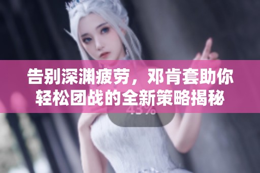告别深渊疲劳，邓肯套助你轻松团战的全新策略揭秘