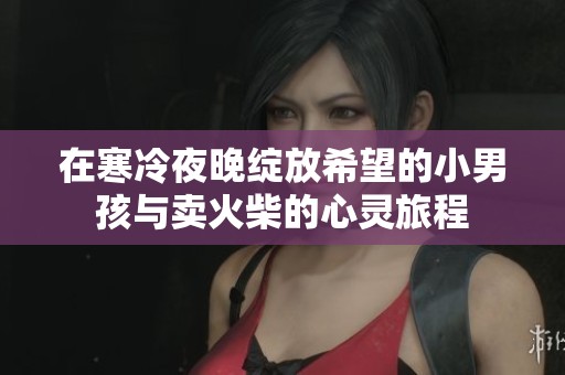 在寒冷夜晚绽放希望的小男孩与卖火柴的心灵旅程