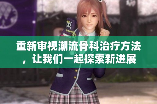 重新审视潮流骨科治疗方法，让我们一起探索新进展