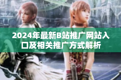 2024年最新B站推广网站入口及相关推广方式解析