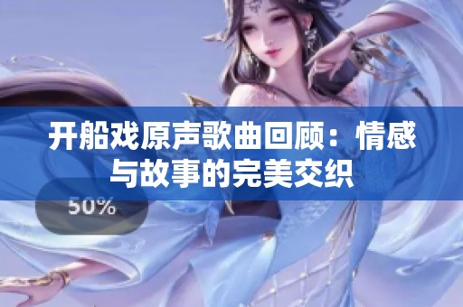 开船戏原声歌曲回顾：情感与故事的完美交织