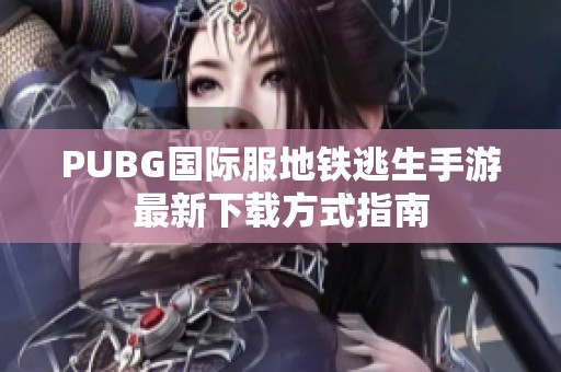 PUBG国际服地铁逃生手游最新下载方式指南