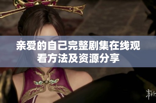 亲爱的自己完整剧集在线观看方法及资源分享