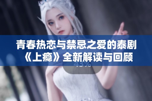 青春热恋与禁忌之爱的泰剧《上瘾》全新解读与回顾