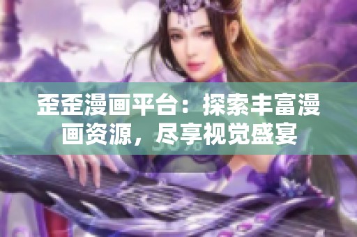 歪歪漫画平台：探索丰富漫画资源，尽享视觉盛宴