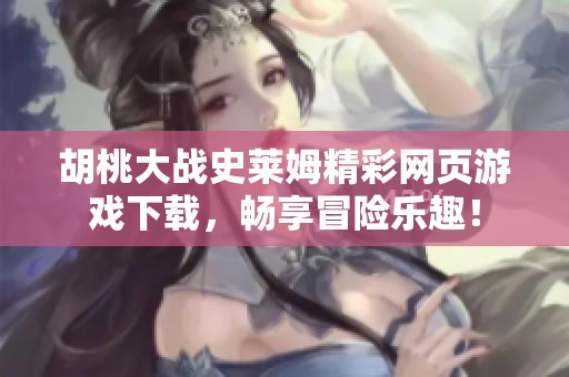 胡桃大战史莱姆精彩网页游戏下载，畅享冒险乐趣！