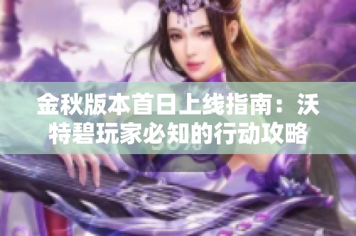 金秋版本首日上线指南：沃特碧玩家必知的行动攻略
