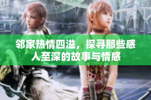 邻家热情四溢，探寻那些感人至深的故事与情感