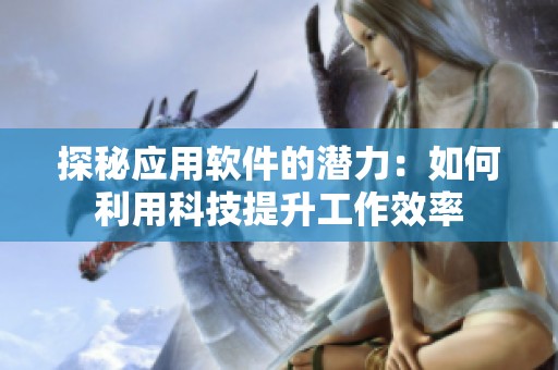 探秘应用软件的潜力：如何利用科技提升工作效率