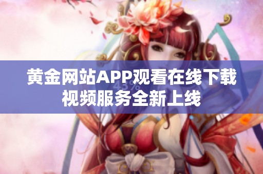 黄金网站APP观看在线下载视频服务全新上线