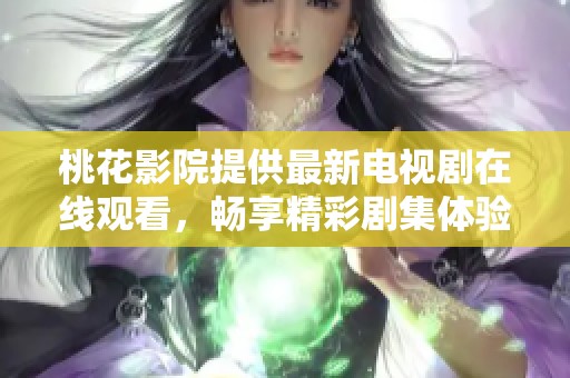 桃花影院提供最新电视剧在线观看，畅享精彩剧集体验