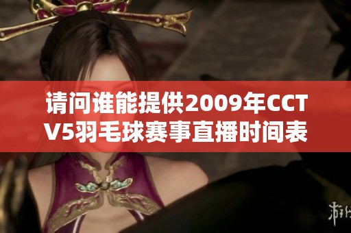 请问谁能提供2009年CCTV5羽毛球赛事直播时间表的信息？