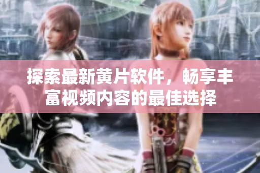 探索最新黄片软件，畅享丰富视频内容的最佳选择