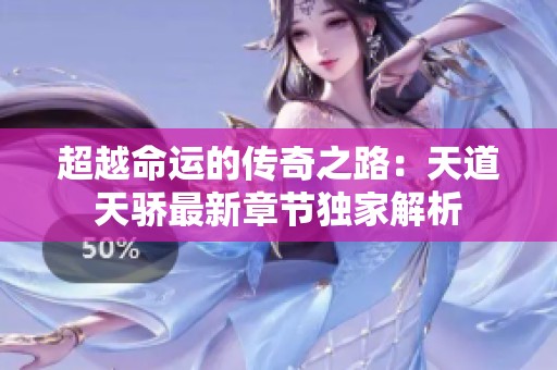 超越命运的传奇之路：天道天骄最新章节独家解析