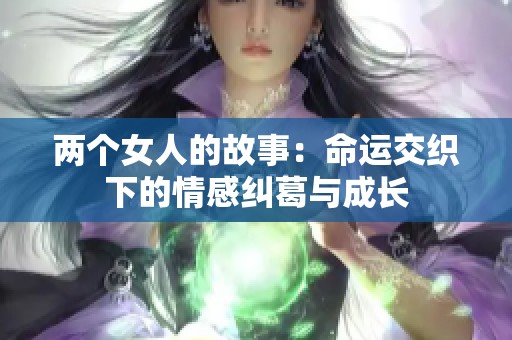 两个女人的故事：命运交织下的情感纠葛与成长