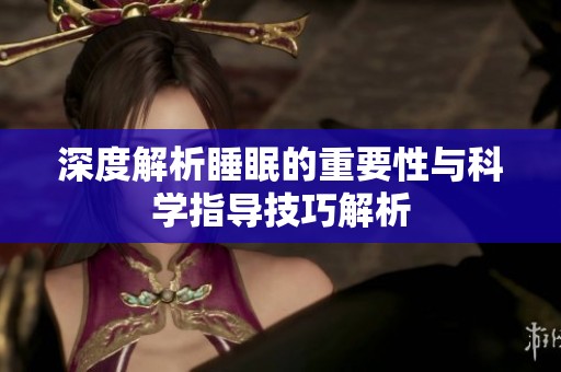 深度解析睡眠的重要性与科学指导技巧解析