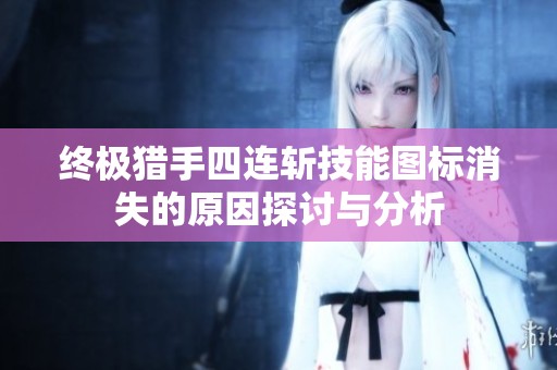 终极猎手四连斩技能图标消失的原因探讨与分析