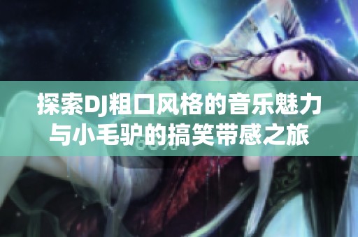 探索DJ粗口风格的音乐魅力与小毛驴的搞笑带感之旅