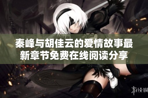 秦峰与胡佳云的爱情故事最新章节免费在线阅读分享
