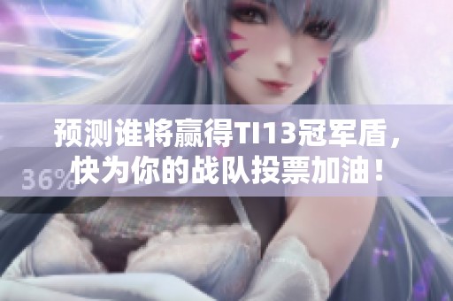 预测谁将赢得TI13冠军盾，快为你的战队投票加油！