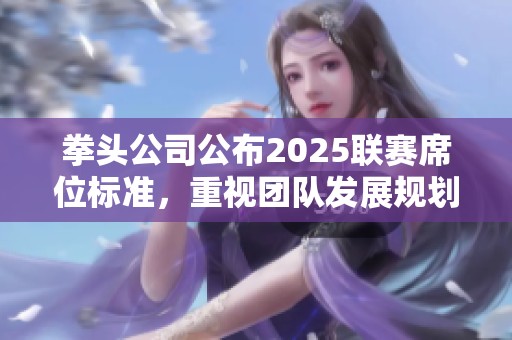 拳头公司公布2025联赛席位标准，重视团队发展规划胜于单纯成绩
