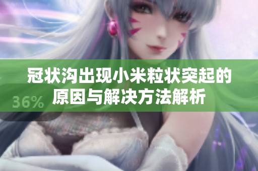 冠状沟出现小米粒状突起的原因与解决方法解析