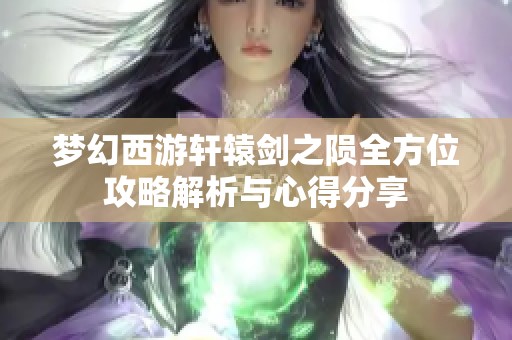 梦幻西游轩辕剑之陨全方位攻略解析与心得分享