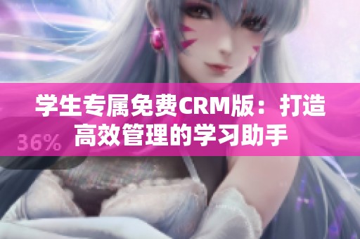 学生专属免费CRM版：打造高效管理的学习助手