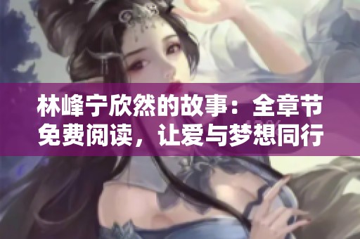 林峰宁欣然的故事：全章节免费阅读，让爱与梦想同行