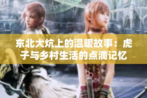 东北大炕上的温暖故事：虎子与乡村生活的点滴记忆
