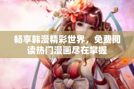 畅享韩漫精彩世界，免费阅读热门漫画尽在掌握