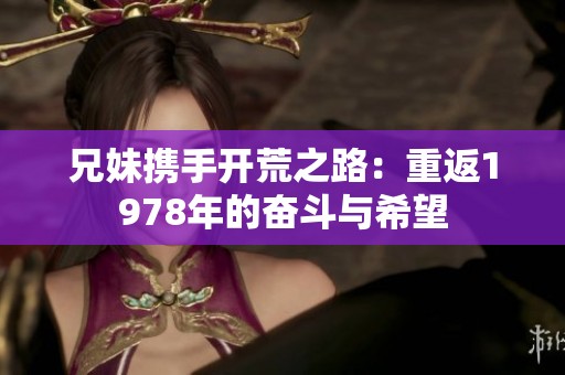 兄妹携手开荒之路：重返1978年的奋斗与希望